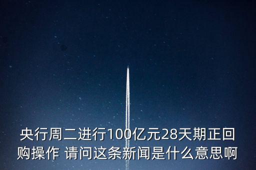 開(kāi)展28天期正回購(gòu)操作是什么意思，請(qǐng)解釋一下央行這張公告里正回購(gòu)是什么意思