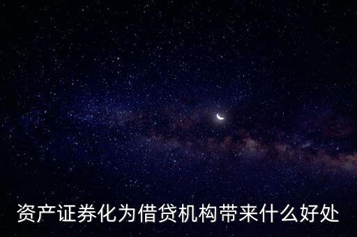 資產(chǎn)證券化有什么好處，資產(chǎn)證券化為借貸機(jī)構(gòu)帶來什么好處