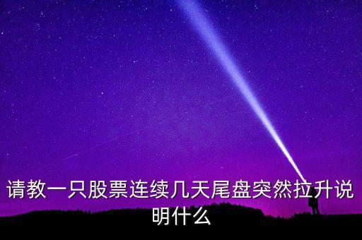請(qǐng)教一只股票連續(xù)幾天尾盤突然拉升說明什么
