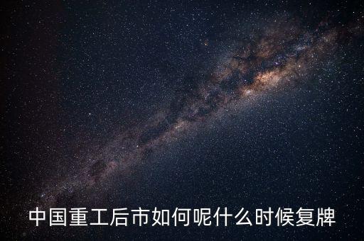 中國重工什么時候要停牌，中國重工這次停牌要到什么時候復牌