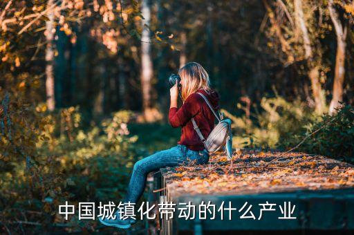 城鎮(zhèn)化件事帶來什么商機，中國城鎮(zhèn)化帶動的什么產(chǎn)業(yè)
