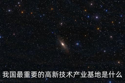 產(chǎn)業(yè)基地是什么，我國(guó)最重要的高新技術(shù)產(chǎn)業(yè)基地是什么
