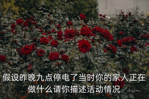 假設(shè)昨晚九點(diǎn)停電了當(dāng)時你的家人正在做什么請你描述活動情況