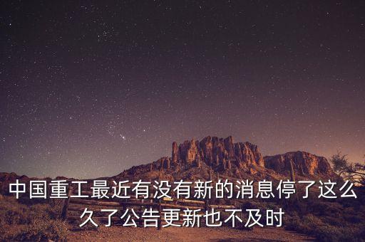 中國重工最近有沒有新的消息停了這么久了公告更新也不及時(shí)