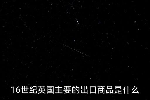 英國(guó)主要出口的商品是什么，英格蘭主要出口產(chǎn)品什么