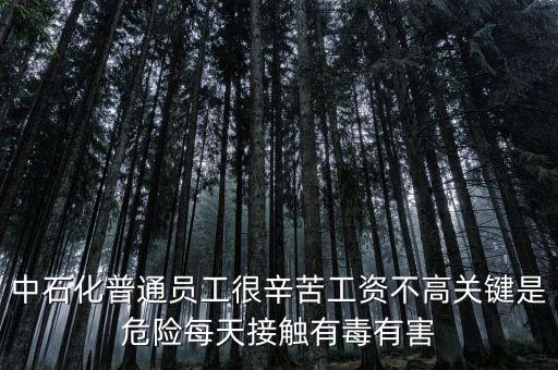 中石化上班為什么這么累，中石化普通員工很辛苦工資不高關鍵是危險每天接觸有毒有害