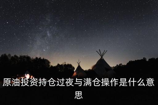 原油投資持倉(cāng)過(guò)夜與滿倉(cāng)操作是什么意思