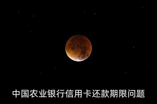 中國(guó)農(nóng)業(yè)銀行信用卡還款期限問題