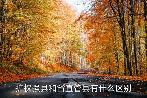 什么是擴權強縣，擴權強縣和省直管縣有什么區(qū)別
