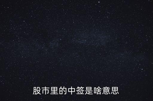上中簽是什么意思，股票里的中簽是什么意思