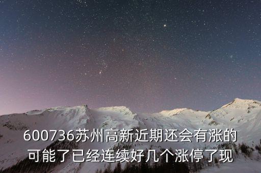蘇州高新為什么漲停，600736蘇州高新近期還會(huì)有漲的可能了已經(jīng)連續(xù)好幾個(gè)漲停了現(xiàn)