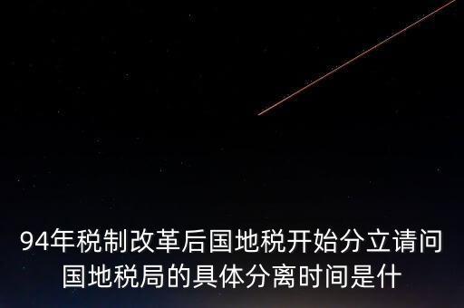 94年稅制改革后國地稅開始分立請(qǐng)問國地稅局的具體分離時(shí)間是什