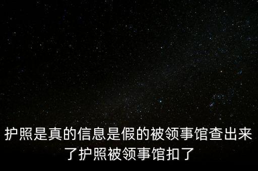 為什么假護照，護照是真的信息是假的被領(lǐng)事館查出來了護照被領(lǐng)事館扣了