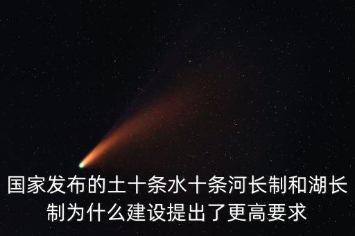 水十條什么時候出臺，國家發(fā)布的土十條水十條河長制和湖長制為什么建設提出了更高要求