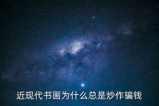 為什么炒作字畫，近現(xiàn)代書畫為何總是炒作騙人