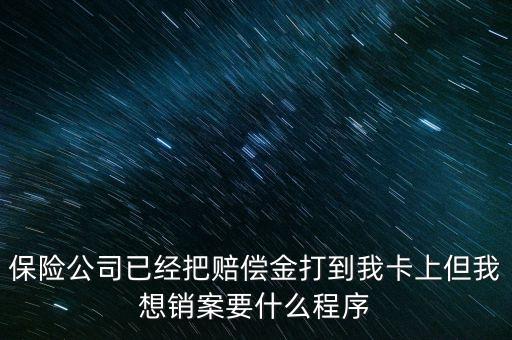 保險(xiǎn)銷案什么流程，保險(xiǎn)公司已經(jīng)把賠償金打到我卡上但我想銷案要什么程序