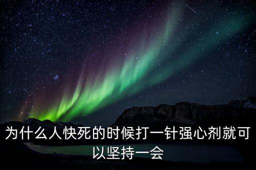 為什么人快死的時(shí)候打一針強(qiáng)心劑就可以堅(jiān)持一會