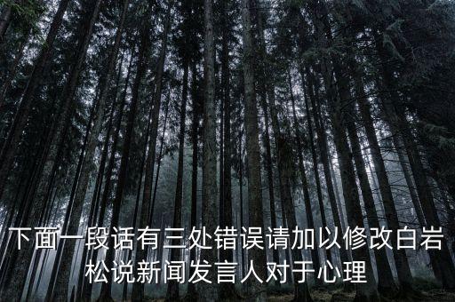 國(guó)臺(tái)部發(fā)言人說(shuō)了什么，下面一段話(huà)有三處錯(cuò)誤請(qǐng)加以修改白巖松說(shuō)新聞發(fā)言人對(duì)于心理