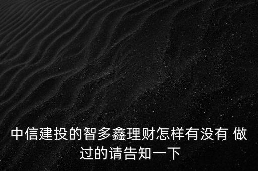 中信建投智多鑫是什么，中信建投的智多鑫理財怎樣有沒有 做 過的請告知一下