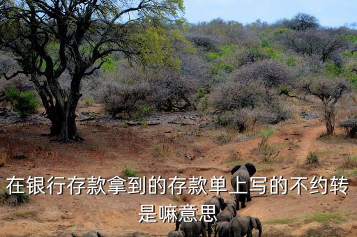 在銀行存款拿到的存款單上寫(xiě)的不約轉(zhuǎn)是嘛意思