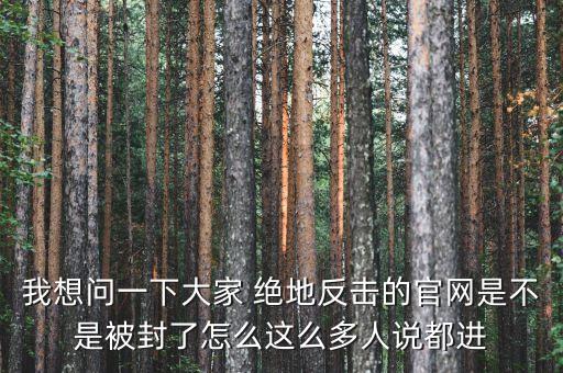決地online為什么停運(yùn)，我想問(wèn)一下大家 絕地反擊的官網(wǎng)是不是被封了怎么這么多人說(shuō)都進(jìn)