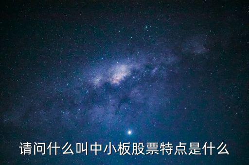 請(qǐng)問什么叫中小板股票特點(diǎn)是什么