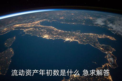 流動資產(chǎn)的年初數(shù)是什么意思，流動資產(chǎn)年初數(shù)是什么 急求解答