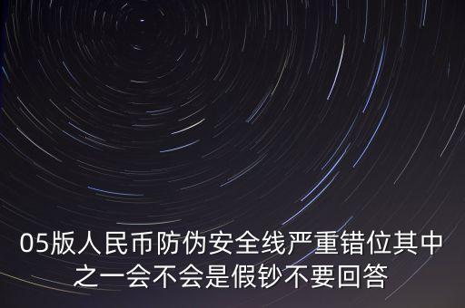 防偽線移位是什么原因，05版人民幣防偽安全線嚴(yán)重錯(cuò)位其中之一會(huì)不會(huì)是假鈔不要回答