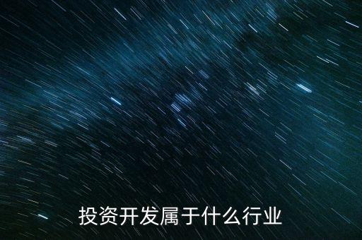 資本投資屬于什么行業(yè)，投資開發(fā)屬于什么行業(yè)