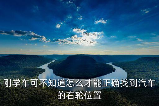 右輪位置為什么與想象中不一樣，剛學(xué)車可不知道怎么才能正確找到汽車的右輪位置
