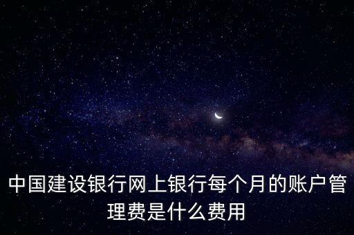 中國建設(shè)銀行網(wǎng)上銀行每個月的賬戶管理費(fèi)是什么費(fèi)用