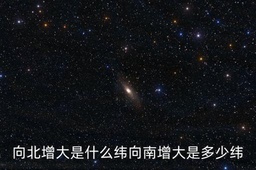 北緯向什么增大，緯度是由什么向什么逐漸擴大