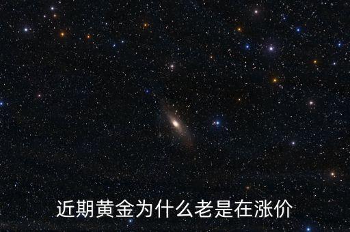 最近金價為什么上漲，現(xiàn)在黃金價格為什么一直提升