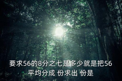 什么的八分之七是56噸，56米的八分之七是括號米