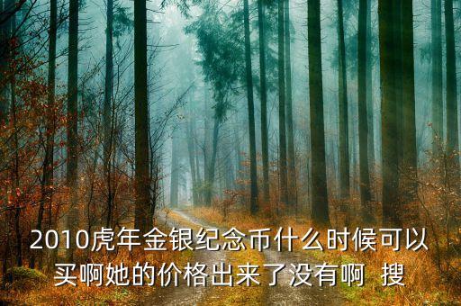 2010虎年金銀紀(jì)念幣什么時(shí)候可以買(mǎi)啊她的價(jià)格出來(lái)了沒(méi)有啊  搜