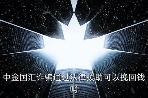 中金國匯是做什么的，中金國匯詐騙通過法律援助可以挽回錢嗎