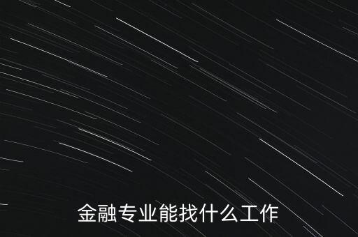 金融學(xué)找什么工作，金融專業(yè)畢業(yè)的找什么工作啊謝謝