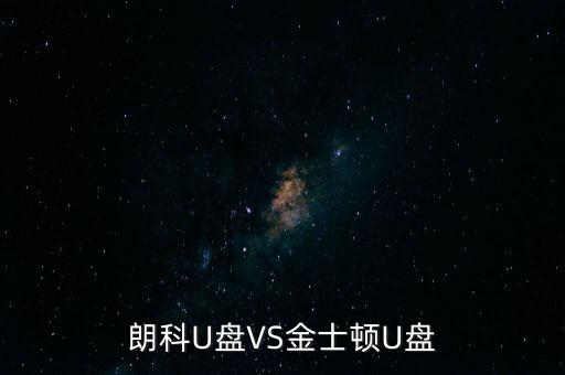 朗科為什么爭不過金士頓，金士頓優(yōu)盤和朗科優(yōu)盤比較哪個質(zhì)量更好些