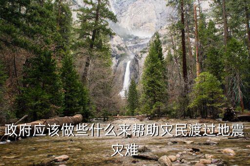 政府應(yīng)該做什么，政府應(yīng)該做些什么來幫助災(zāi)民渡過地震災(zāi)難