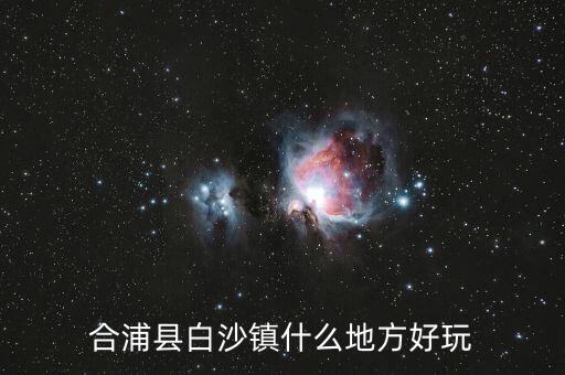 合浦白沙鎮(zhèn)鐘其鋒什么時候任職，合浦縣白沙鎮(zhèn)什么地方好玩