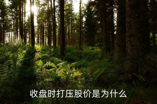 快收盤猛然打壓什么意思，收盤時(shí)打壓股價(jià)是為什么