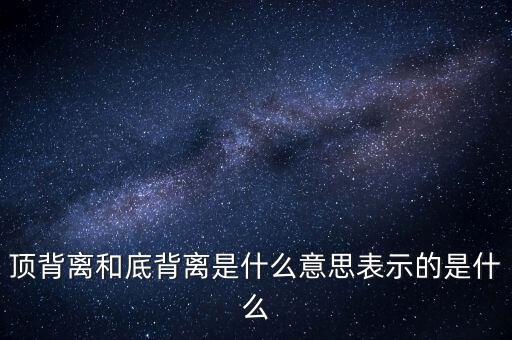 頂背離和底背離意味著什么，詳細(xì)解釋一下頂背離底背離