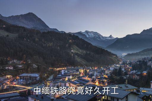 中緬高鐵什么時(shí)候建成，中緬鐵路究竟好久開(kāi)工