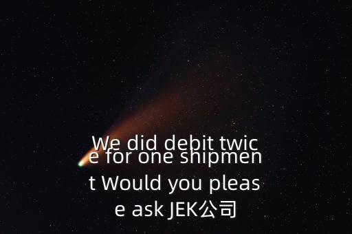 什么是溢價返還，We did debit twice for one shipment Would you please ask JEK公司