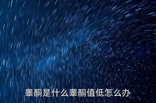 明股實債是什么，睪酮是什么睪酮值低怎么辦