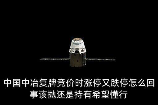 601618什么時候復牌，中國中冶復牌競價時漲停又跌停怎么回事該拋還是持有希望懂行