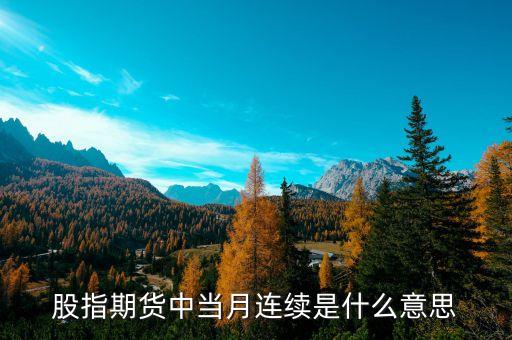 當(dāng)月連續(xù)什么意思，什么是股指期貨當(dāng)月連續(xù)和下月連續(xù)