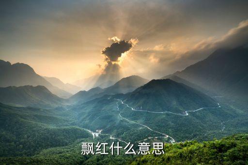 股票飄紅是什么意思，飄紅什么意思