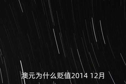 為什么澳元貶值，澳元為什么貶值2014 12月