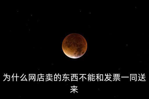 為什么網(wǎng)店賣的東西不能和發(fā)票一同送來(lái)